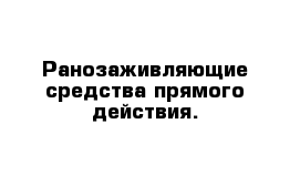 Ранозаживляющие средства прямого действия.